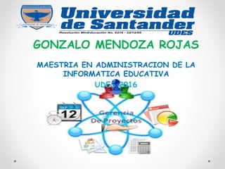 GONZALO MENDOZA ROJAS
MAESTRIA EN ADMINISTRACION DE LA
INFORMATICA EDUCATIVA
UDES 2016
 