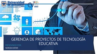GERENCIA DE PROYECTOS DE TECNOLOGÍA
EDUCATIVAPRESENTADO POR:.
NEREIDA BITAR
 