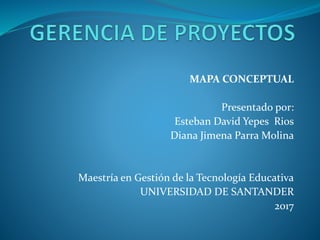 MAPA CONCEPTUAL
Presentado por:
Esteban David Yepes Rios
Diana Jimena Parra Molina
Maestría en Gestión de la Tecnología Educativa
UNIVERSIDAD DE SANTANDER
2017
 
