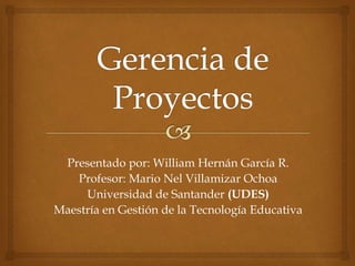 Presentado por: William Hernán García R.
Profesor: Mario Nel Villamizar Ochoa
Universidad de Santander (UDES)
Maestría en Gestión de la Tecnología Educativa
 