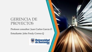 GERENCIA DE
PROYECTOS
Profesor consultor: Juan Carlos García O
Estudiante: John Fredy Correa Q
 
