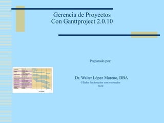 Gerencia de Proyectos
Con Ganttproject 2.0.10




                 Preparado por:



        Dr. Walter López Moreno, DBA
          ©Todos los derechos son reservados
                         2010
 