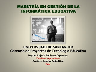 UNIVERSIDAD DE SANTANDER
Gerencia de Proyectos de Tecnología Educativa
MAESTRÍA EN GESTIÓN DE LA
INFORMÁTICA EDUCATIVA
Dey...