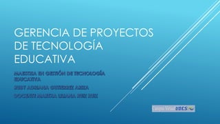 GERENCIA DE PROYECTOS
DE TECNOLOGÍA
EDUCATIVA
 