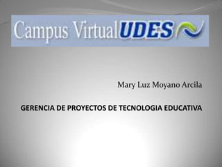 Mary Luz Moyano Arcila
GERENCIA DE PROYECTOS DE TECNOLOGIA EDUCATIVA
 
