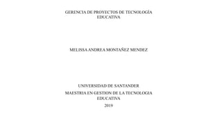 GERENCIA DE PROYECTOS DE TECNOLOGÍA
EDUCATIVA
MELISSAANDREA MONTAÑEZ MENDEZ
UNIVERSIDAD DE SANTANDER
MAESTRIA EN GESTION DE LA TECNOLOGIA
EDUCATIVA
2019
 