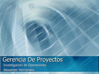 Gerencia De Proyectos Investigación de Operaciones Alexander Hernández 