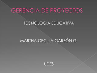 TECNOLOGIA EDUCATIVA
MARTHA CECILIA GARZÓN G.
UDES
 