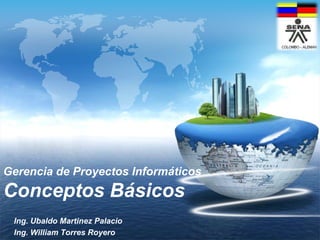 Gerencia de ProyectosInformáticosConceptosBásicos Ing. Ubaldo Martinez Palacio Ing. William Torres Royero 