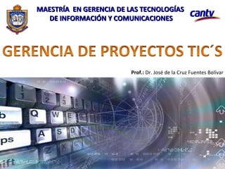 MAESTRÍA EN GERENCIA DE LAS TECNOLOGÍASMAESTRÍA EN GERENCIA DE LAS TECNOLOGÍAS
DE INFORMACIÓN Y COMUNICACIONESDE INFORMACIÓN Y COMUNICACIONES
Prof.: Dr. José de la Cruz Fuentes Bolívar
 