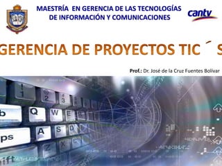 MAESTRÍA EN GERENCIA DE LAS TECNOLOGÍAS
DE INFORMACIÓN Y COMUNICACIONES
Prof.: Dr. José de la Cruz Fuentes Bolívar
 