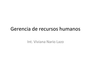 Gerencia de recursos humanos
Int. Viviana Nario Lazo
 