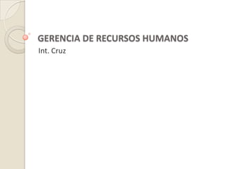 GERENCIA DE RECURSOS HUMANOS Int. Cruz 