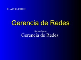 Gerencia de RedesGerencia de Redes
Gerencia de Redes
FLACSO-CHILE
Hector Oyarce
 