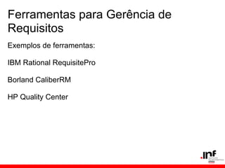 Ferramentas para Gerência de
Requisitos
Exemplos de ferramentas:
IBM Rational RequisitePro
Borland CaliberRM
HP Quality Center
 