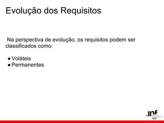 Evolução dos Requisitos
Na perspectiva de evolução, os requisitos podem ser
classificados como:
●Voláteis
●Permanentes
 