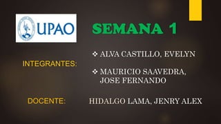 SEMANA 1
 ALVA CASTILLO, EVELYN
 MAURICIO SAAVEDRA,
JOSE FERNANDO
INTEGRANTES:
DOCENTE: HIDALGO LAMA, JENRY ALEX
 