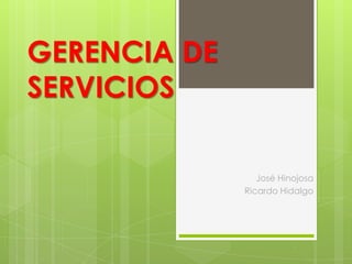 GERENCIA DE
SERVICIOS

                 José Hinojosa
              Ricardo Hidalgo
 