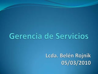 Gerencia de Servicios Lcda. Belén Rojnik 05/03/2010 