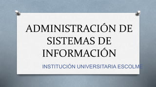 ADMINISTRACIÓN DE 
SISTEMAS DE 
INFORMACIÓN 
INSTITUCIÓN UNIVERSITARIA ESCOLME 
 