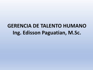 GERENCIA DE TALENTO HUMANO
Ing. Edisson Paguatian, M.Sc.
 