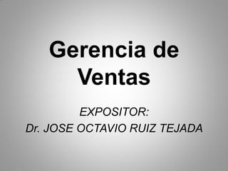 Gerencia de
Ventas
EXPOSITOR:
Dr. JOSE OCTAVIO RUIZ TEJADA
 