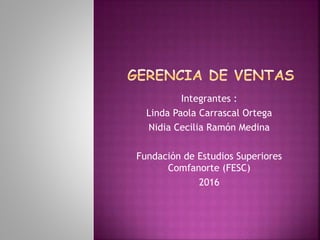 Integrantes :
Linda Paola Carrascal Ortega
Nidia Cecilia Ramón Medina
Fundación de Estudios Superiores
Comfanorte (FESC)
2016
 