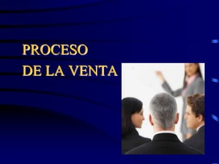 PROCESO
DE LA VENTA
 