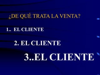 ¿DE QUÉ TRATA LA VENTA?
1.. EL CLIENTE
2. EL CLIENTE
3..EL CLIENTE
 