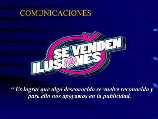 COMUNICACIONES
“ Es lograr que algo desconocido se vuelva reconocido y
para ello nos apoyamos en la publicidad. ”
 