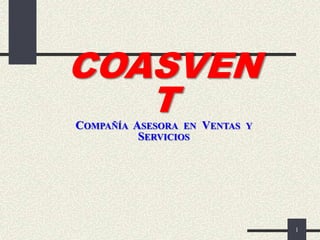 COASVEN
   T
COMPAÑÍA ASESORA EN VENTAS   Y
          SERVICIOS




                                 1
 