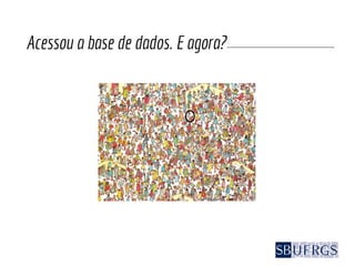 Acessou a base de dados. E agora?
 