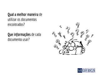 Qual a melhor maneira de
utilizar os documentos
encontrados?
Que informações de cada
documento usar?
 