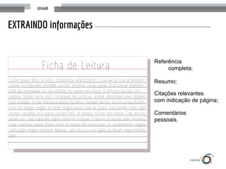 EXTRAINDO informações
Comentários
pessoais.
Referência
completa;
Resumo;
Citações relevantes
com indicação de página;
 