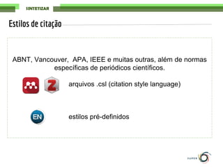 ABNT, Vancouver, APA, IEEE e muitas outras, além de normas
específicas de periódicos científicos.
arquivos .csl (citation style language)
estilos pré-definidos
Estilos de citação
 