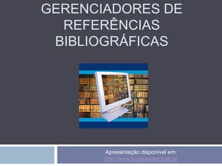GERENCIADORES DE
  REFERÊNCIAS
 BIBLIOGRÁFICAS




       Apresentação disponível em:
       http://www.lucianaviter.com.br
 
