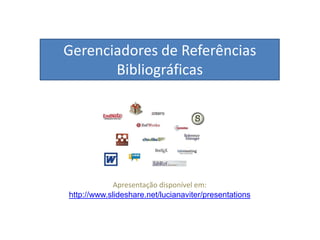 Gerenciadores de Referências
Bibliográficas
Apresentação disponível em:
http://www.slideshare.net/lucianaviter/presentations
 