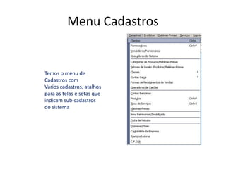Menu Cadastros


Temos o menu de
Cadastros com
Vários cadastros, atalhos
para as telas e setas que
indicam sub-cadastros
do sistema
 