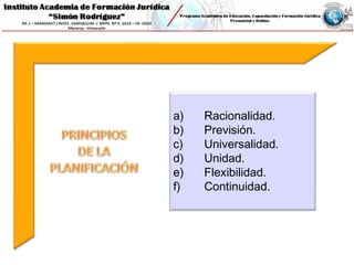 a) Racionalidad.
b) Previsión.
c) Universalidad.
d) Unidad.
e) Flexibilidad.
f) Continuidad.
 
