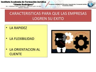 CARACTERISTICAS PARA QUE LAS EMPRESAS
LOGREN SU EXITO
• LA RAPIDEZ
• LA FLEXIBILIDAD
• LA ORIENTACION AL
CLIENTE
 