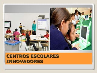 CENTROS ESCOLARES INNOVADORES 