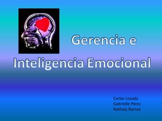 Gerencia e InteligenciaEmocional Carlos Lozada Gabrielle Pérez Nathaly Ramos 