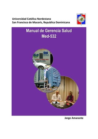Universidad Católica Nordestana
San Francisco de Macorís, Republica Dominicana


           Manual de Gerencia Salud
                   Med-532




                                         Jorge Amarante
 