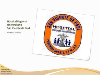 Hospital Regional
        Universitario
        San Vicente de Paul
        Gerencia en salud




Por:
Dariliza Frías
Milagros acosta
Rosaura Almonte
 