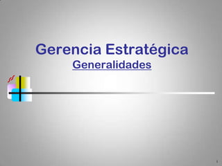 Gerencia Estratégica
    Generalidades




                       1
 