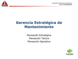 Asociación Colombiana de Ingenieros
Capítulo Cundinamarca
Gerencia Estratégica de
Mantenimiento
Planeación Estratégica
Planeación Táctica
Planeación Operativa
 