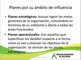 Planes por su ámbito de influencia
• Planes estratégicos: buscan lograr las metas
  generales de la organización, colocánd...