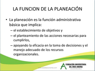 LA FUNCION DE LA PLANEACIÓN
• La planeación es la función administrativa
  básica que implica:
  – el establecimiento de o...