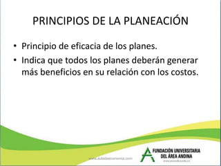 PRINCIPIOS DE LA PLANEACIÓN
• Principio de eficacia de los planes.
• Indica que todos los planes deberán generar
  más ben...