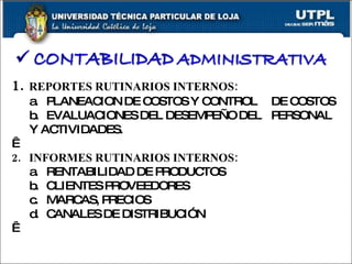 1. REPORTES RUTINARIOS INTERNOS: a.  PLANEACION DE COSTOS Y CONTROL  DE COSTOS b.  EVALUACIONES DEL DESEMPEÑO DEL  PERSONAL Y ACTIVIDADES.   2. INFORMES RUTINARIOS INTERNOS: a. RENTABILIDAD DE PRODUCTOS b. CLIENTES PROVEEDORES c. MARCAS, PRECIOS d. CANALES DE DISTRIBUCIÓN   